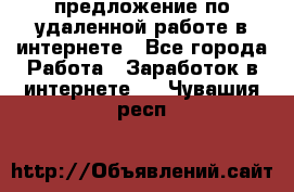 предложение по удаленной работе в интернете - Все города Работа » Заработок в интернете   . Чувашия респ.